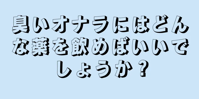 臭いオナラにはどんな薬を飲めばいいでしょうか？