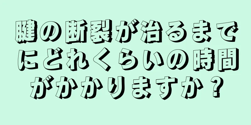 腱の断裂が治るまでにどれくらいの時間がかかりますか？