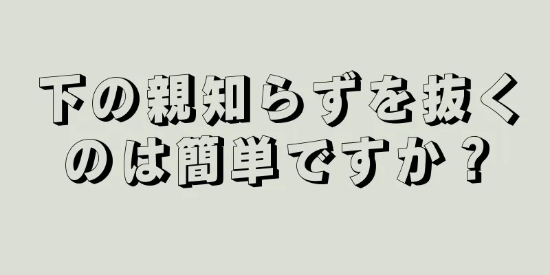 下の親知らずを抜くのは簡単ですか？