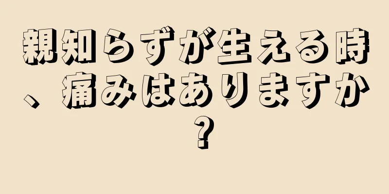 親知らずが生える時、痛みはありますか？