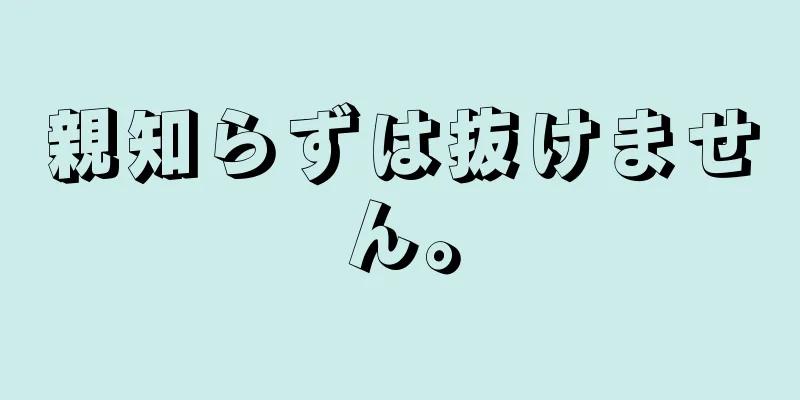 親知らずは抜けません。