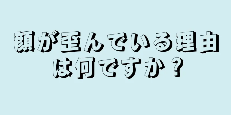 顔が歪んでいる理由は何ですか？