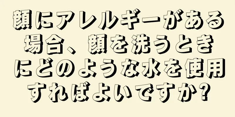 顔にアレルギーがある場合、顔を洗うときにどのような水を使用すればよいですか?