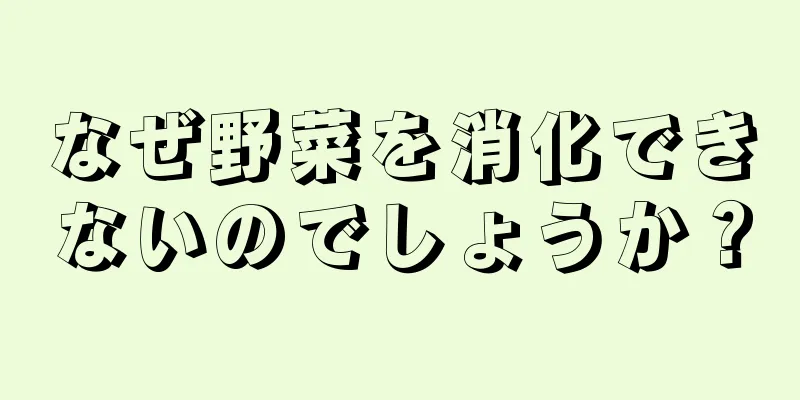 なぜ野菜を消化できないのでしょうか？