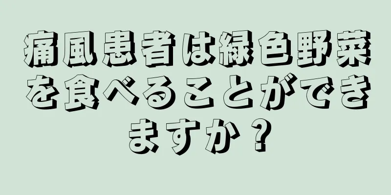 痛風患者は緑色野菜を食べることができますか？