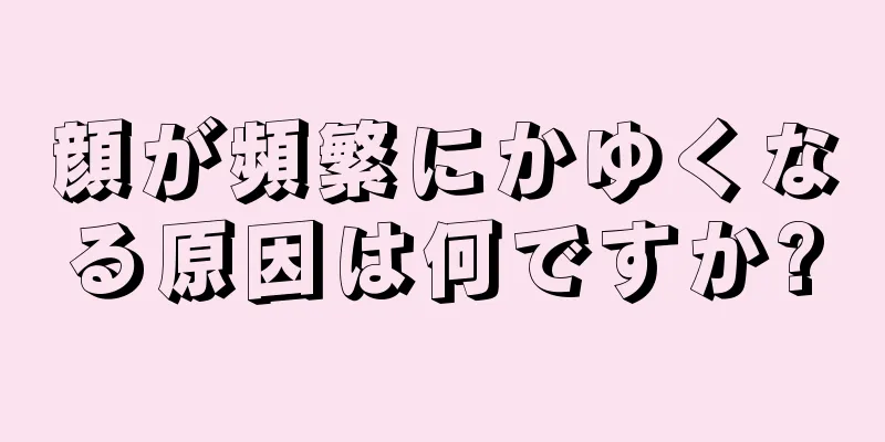 顔が頻繁にかゆくなる原因は何ですか?