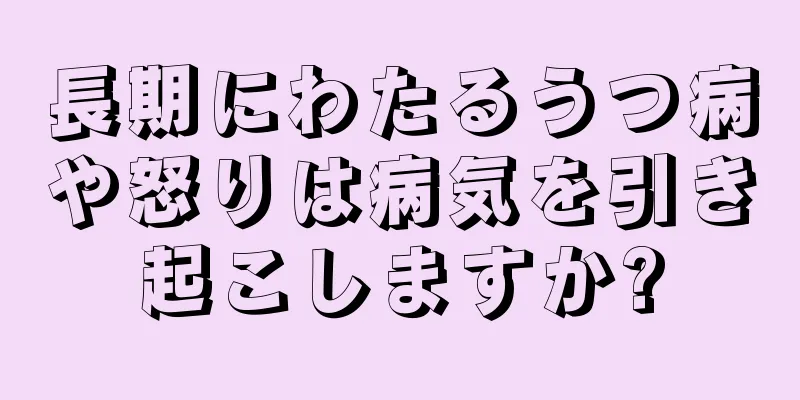 長期にわたるうつ病や怒りは病気を引き起こしますか?