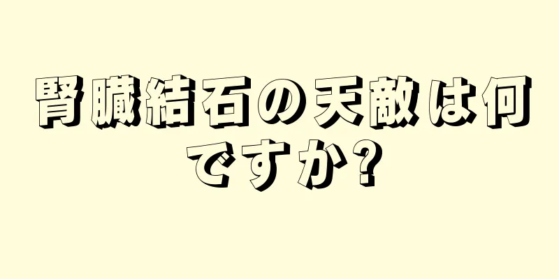 腎臓結石の天敵は何ですか?