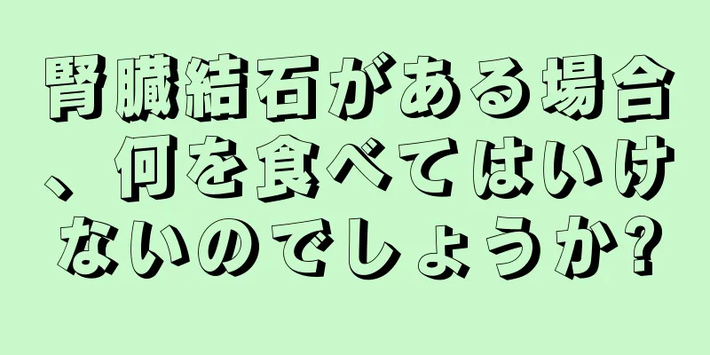 腎臓結石がある場合、何を食べてはいけないのでしょうか?