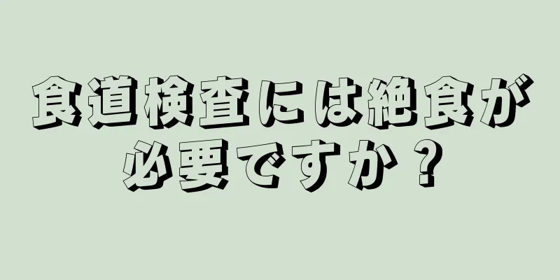 食道検査には絶食が必要ですか？