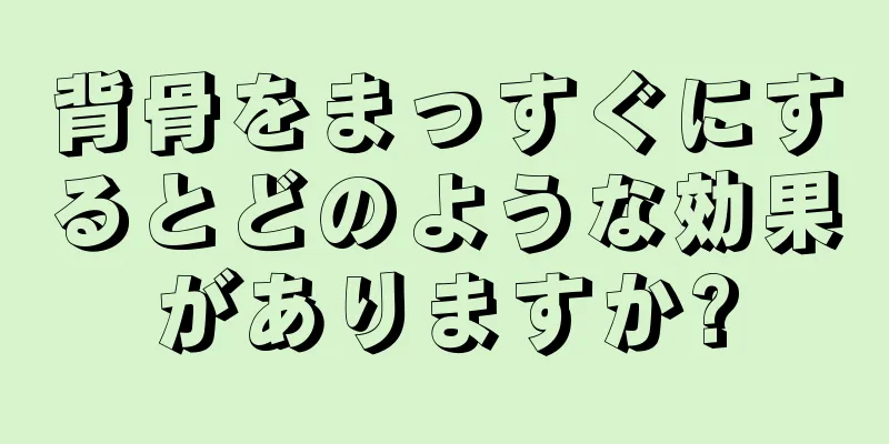 背骨をまっすぐにするとどのような効果がありますか?