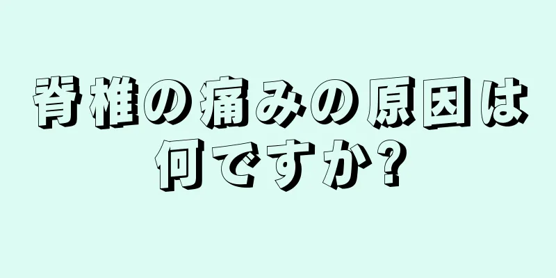 脊椎の痛みの原因は何ですか?