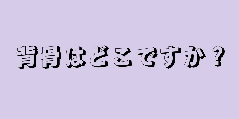 背骨はどこですか？