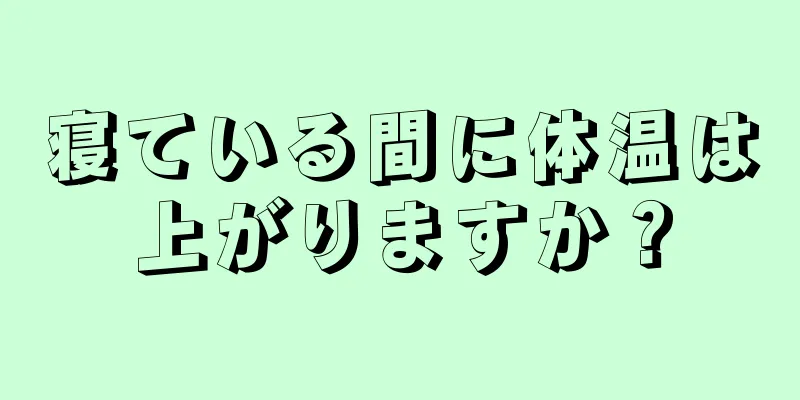 寝ている間に体温は上がりますか？