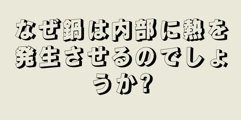 なぜ鍋は内部に熱を発生させるのでしょうか?