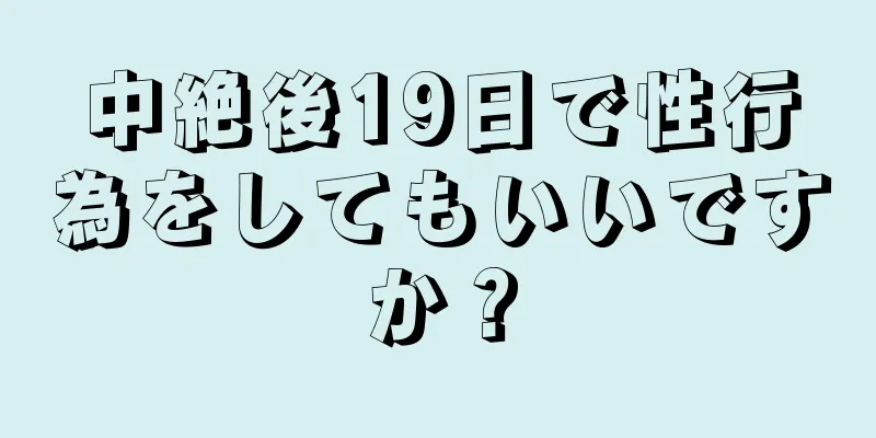 中絶後19日で性行為をしてもいいですか？