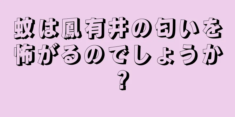 蚊は鳳有井の匂いを怖がるのでしょうか？