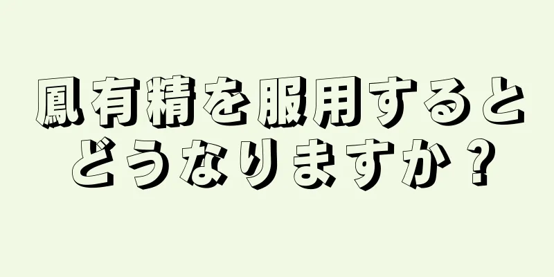 鳳有精を服用するとどうなりますか？