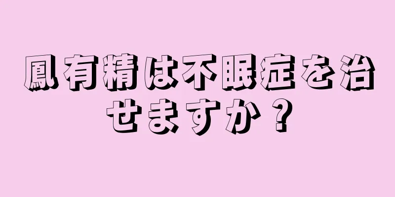 鳳有精は不眠症を治せますか？