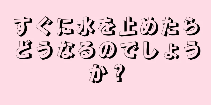 すぐに水を止めたらどうなるのでしょうか？