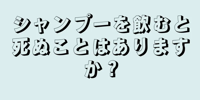 シャンプーを飲むと死ぬことはありますか？