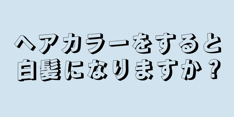 ヘアカラーをすると白髪になりますか？