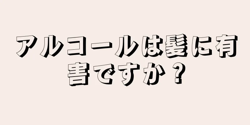 アルコールは髪に有害ですか？