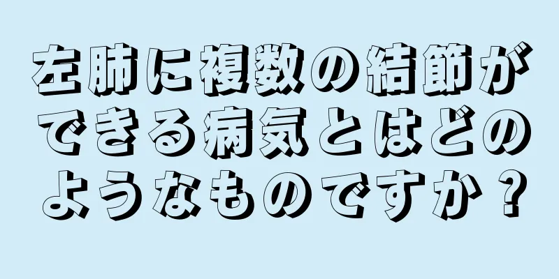 左肺に複数の結節ができる病気とはどのようなものですか？