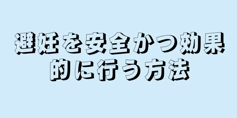 避妊を安全かつ効果的に行う方法