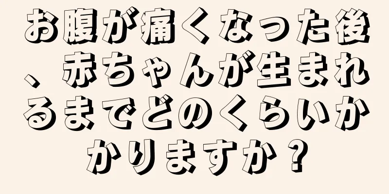 お腹が痛くなった後、赤ちゃんが生まれるまでどのくらいかかりますか？