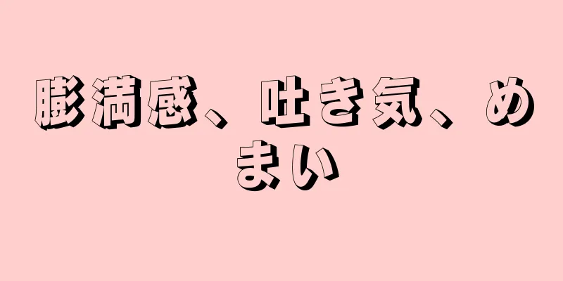 膨満感、吐き気、めまい