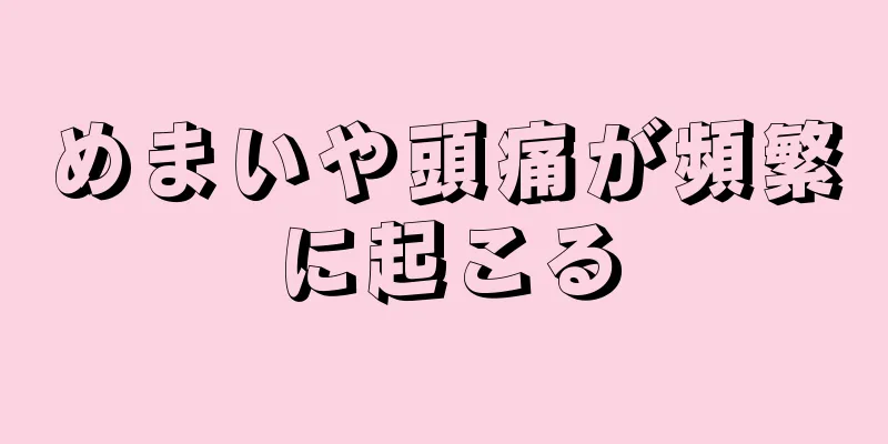 めまいや頭痛が頻繁に起こる