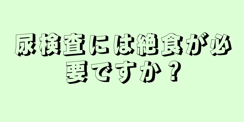 尿検査には絶食が必要ですか？