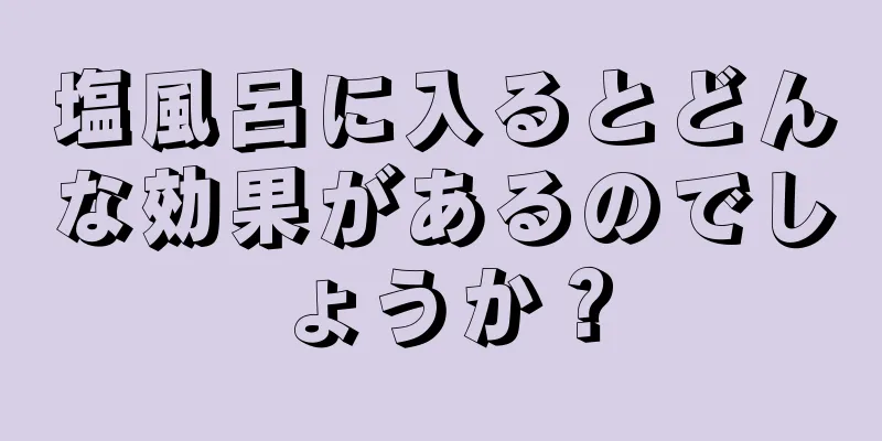 塩風呂に入るとどんな効果があるのでしょうか？