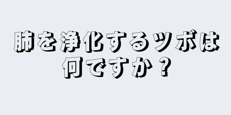 肺を浄化するツボは何ですか？