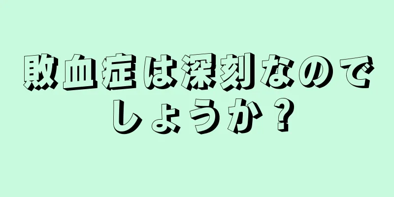 敗血症は深刻なのでしょうか？