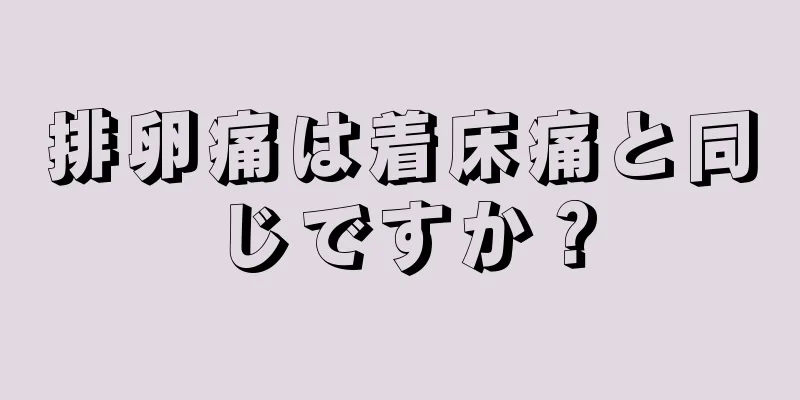 排卵痛は着床痛と同じですか？