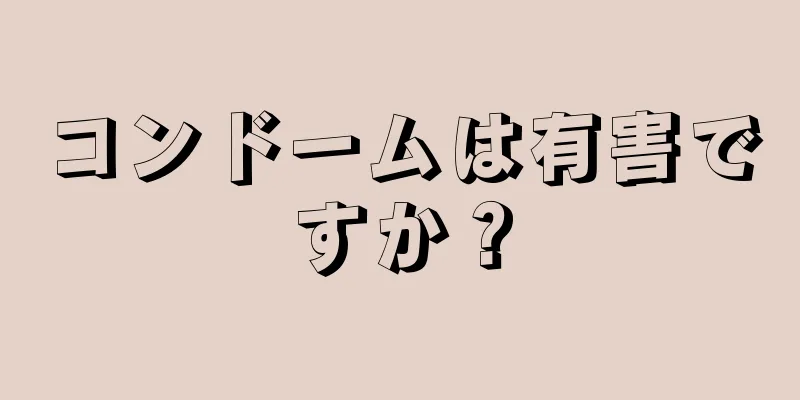 コンドームは有害ですか？