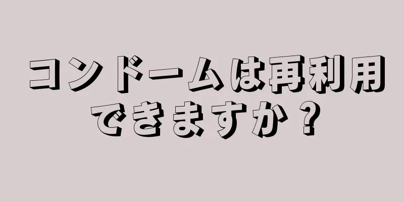 コンドームは再利用できますか？