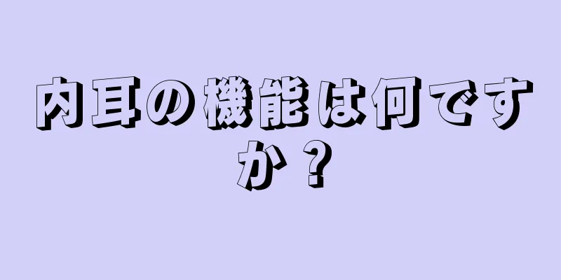 内耳の機能は何ですか？