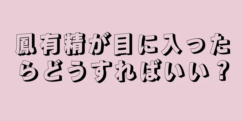 鳳有精が目に入ったらどうすればいい？