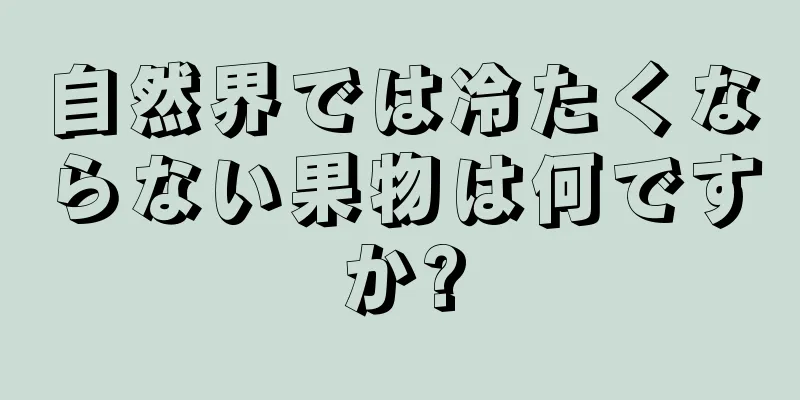 自然界では冷たくならない果物は何ですか?