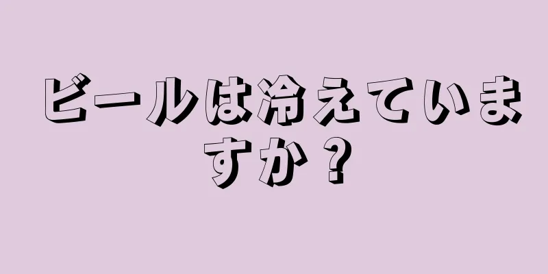 ビールは冷えていますか？