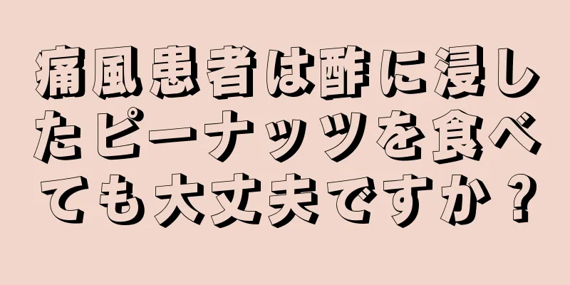 痛風患者は酢に浸したピーナッツを食べても大丈夫ですか？