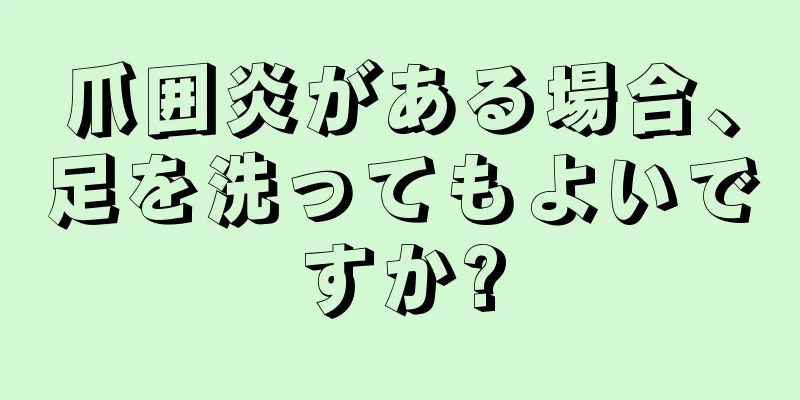 爪囲炎がある場合、足を洗ってもよいですか?