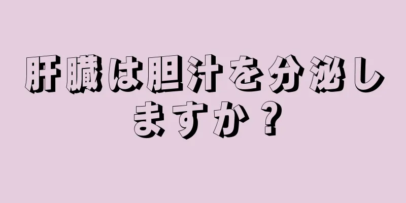 肝臓は胆汁を分泌しますか？