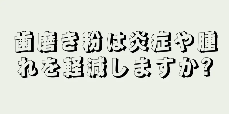 歯磨き粉は炎症や腫れを軽減しますか?