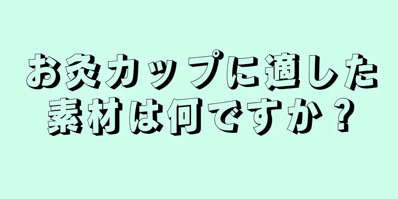 お灸カップに適した素材は何ですか？