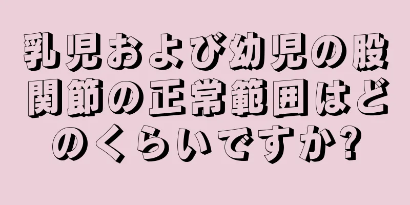 乳児および幼児の股関節の正常範囲はどのくらいですか?