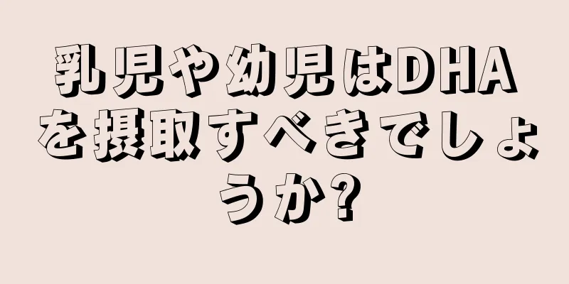 乳児や幼児はDHAを摂取すべきでしょうか?